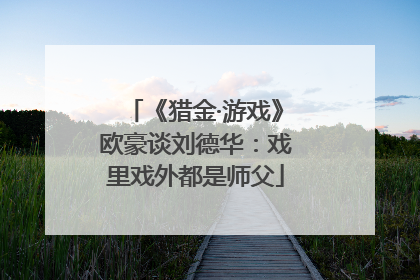 《猎金·游戏》欧豪谈刘德华：戏里戏外都是师父