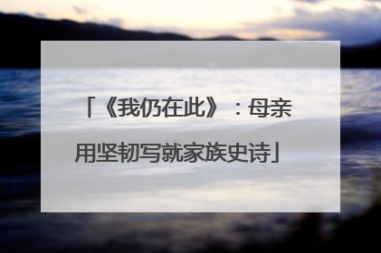 《我仍在此》：母亲用坚韧写就家族史诗