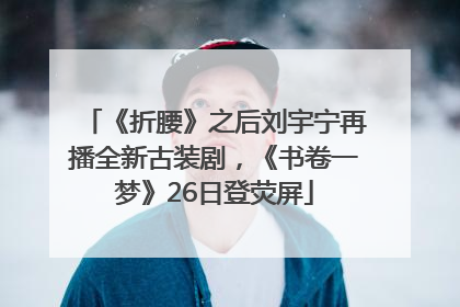 《折腰》之后刘宇宁再播全新古装剧，《书卷一梦》26日登荧屏