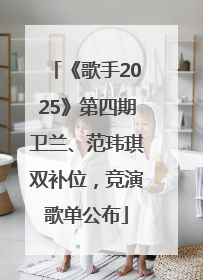 《歌手2025》第四期卫兰、范玮琪双补位，竞演歌单公布