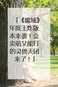《魔域》年度王炸版本来袭！会卖萌又能打的灵兽天团来了！