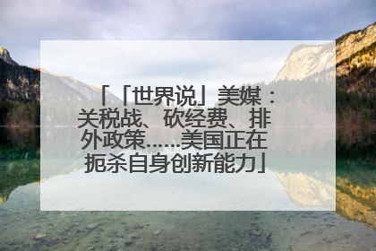 「世界说」美媒：关税战、砍经费、排外政策……美国正在扼杀自身创新能力