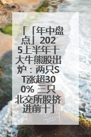 「年中盘点」2025上半年十大牛熊股出炉：两只ST涨超300% 三只北交所股挤进前十