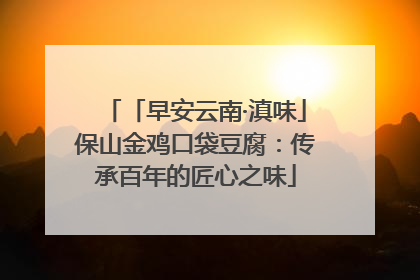 「早安云南·滇味」保山金鸡口袋豆腐：传承百年的匠心之味