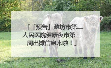 「预告」潍坊市第二人民医院健康夜市第三周出摊信息来啦！