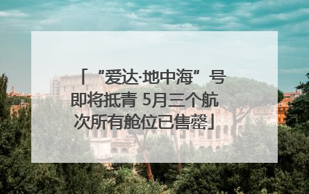 “爱达·地中海”号即将抵青 5月三个航次所有舱位已售罄
