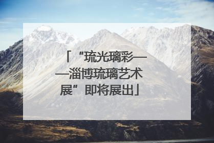 “琉光璃彩——淄博琉璃艺术展”即将展出