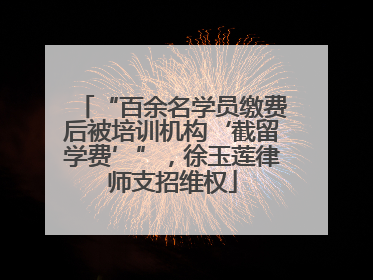 “百余名学员缴费后被培训机构‘截留学费’”，徐玉莲律师支招维权