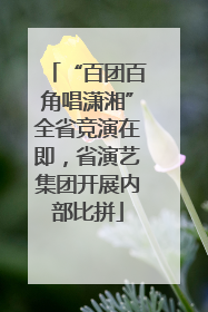 “百团百角唱潇湘”全省竞演在即，省演艺集团开展内部比拼