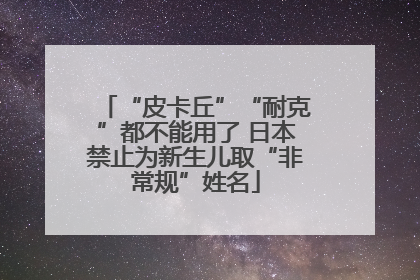 “皮卡丘”“耐克”都不能用了 日本禁止为新生儿取“非常规”姓名