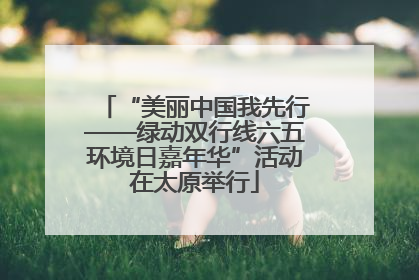 “美丽中国我先行——绿动双行线六五环境日嘉年华”活动在太原举行