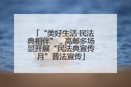 “美好生活·民法典相伴”，高邮多场景开展“民法典宣传月”普法宣传
