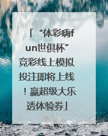 “体彩嗨fun世俱杯”竞彩线上模拟投注即将上线！赢超级大乐透体验券