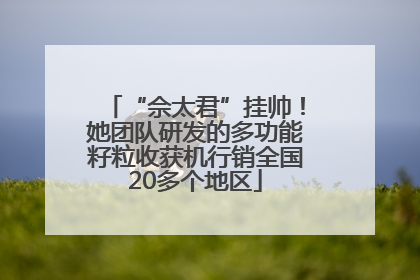 “佘太君”挂帅！她团队研发的多功能籽粒收获机行销全国20多个地区