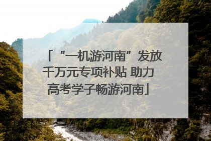 “一机游河南”发放千万元专项补贴 助力高考学子畅游河南