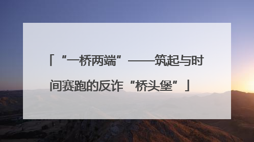 “一桥两端”——筑起与时间赛跑的反诈“桥头堡”