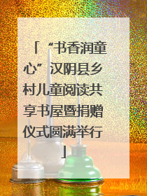 “书香润童心”汉阴县乡村儿童阅读共享书屋暨捐赠仪式圆满举行