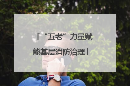 “五老”力量赋能基层消防治理