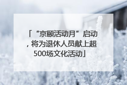 “京颐活动月”启动，将为退休人员献上超500场文化活动