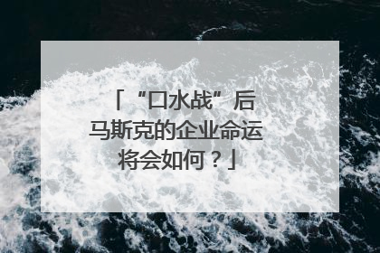 “口水战”后 马斯克的企业命运将会如何？