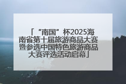 “南国”杯2025海南省第十届旅游商品大赛暨参选中国特色旅游商品大赛评选活动启幕