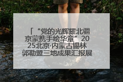 “党的光辉耀北疆 京蒙携手绘华章”2025北京·内蒙古锡林郭勒盟三地成果汇报展系列活动启动