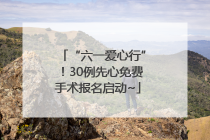 “六一爱心行”！30例先心免费手术报名启动~