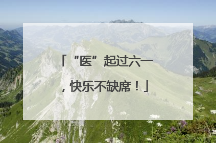 “医”起过六一，快乐不缺席！