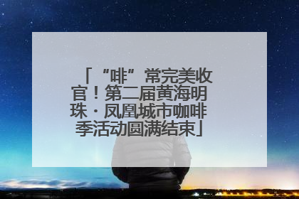 “啡”常完美收官！第二届黄海明珠・凤凰城市咖啡季活动圆满结束