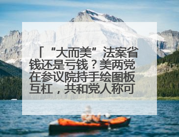“大而美”法案省钱还是亏钱？美两党在参议院持手绘图板互杠，共和党人称可节省约5000亿美元，民主党人称将增加4.45万亿美元赤字