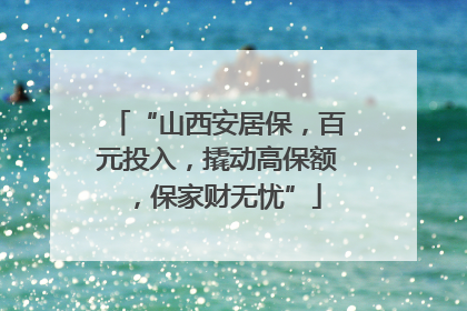 “山西安居保，百元投入，撬动高保额，保家财无忧”