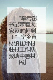 “幸亏彭书记带着大家及时赶到！”宁乡黄材镇崔坪村驻村工作队救助中暑村民