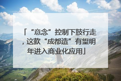 “意念”控制下肢行走，这款“成都造”有望明年进入商业化应用