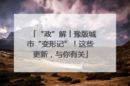 “政”解丨豫版城市“变形记”！这些更新，与你有关