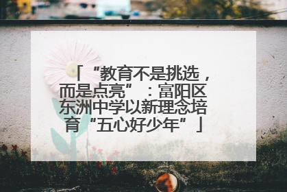 “教育不是挑选，而是点亮”：富阳区东洲中学以新理念培育“五心好少年”