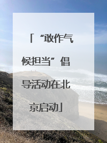 “敢作气候担当”倡导活动在北京启动