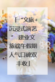 “文旅+沉浸式演艺” 建业文旅端午假期人气口碑双丰收