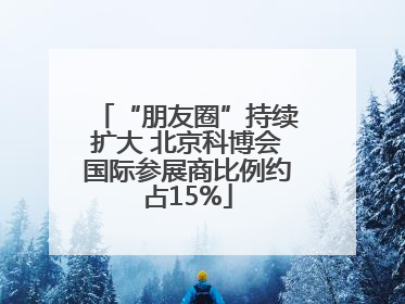 “朋友圈”持续扩大 北京科博会国际参展商比例约占15%
