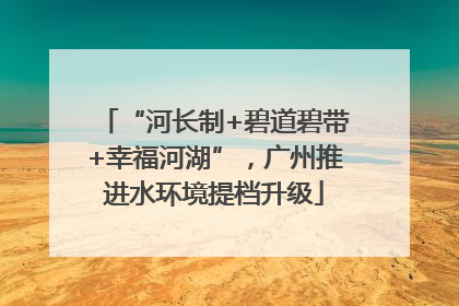 “河长制+碧道碧带+幸福河湖”，广州推进水环境提档升级