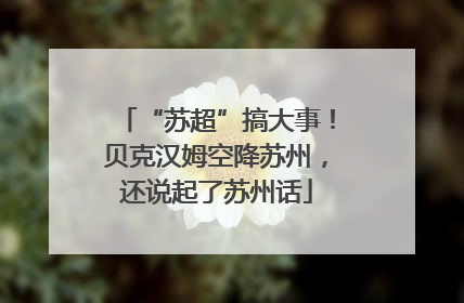 “苏超”搞大事！贝克汉姆空降苏州，还说起了苏州话
