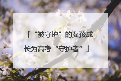 “被守护”的女孩成长为高考“守护者”