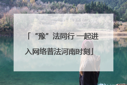 “豫”法同行 一起进入网络普法河南时刻