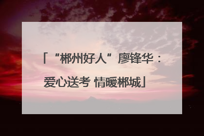 “郴州好人”廖锋华：爱心送考 情暖郴城