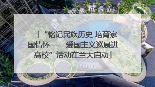 “铭记民族历史 培育家国情怀——爱国主义巡展进高校”活动在兰大启动