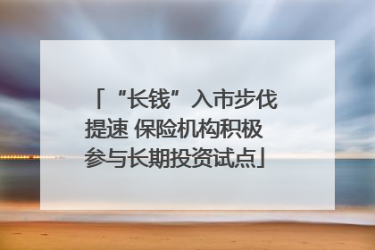 “长钱”入市步伐提速 保险机构积极参与长期投资试点