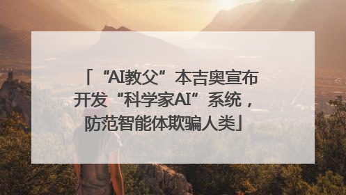 “AI教父”本吉奥宣布开发“科学家AI”系统，防范智能体欺骗人类
