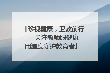 珍视健康，卫教前行——关注教师眼健康 用温度守护教育者