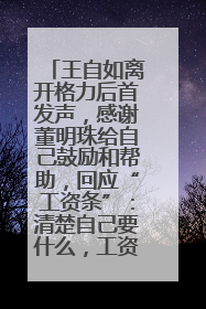 王自如离开格力后首发声，感谢董明珠给自己鼓励和帮助，回应“工资条”：清楚自己要什么，工资条不重要