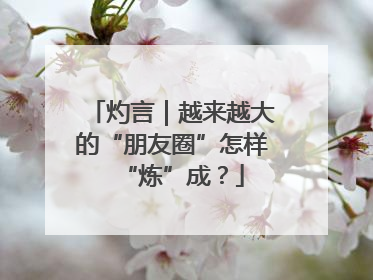 灼言｜越来越大的“朋友圈”怎样“炼”成？