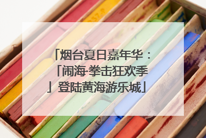 烟台夏日嘉年华：「闹海·拳击狂欢季」登陆黄海游乐城